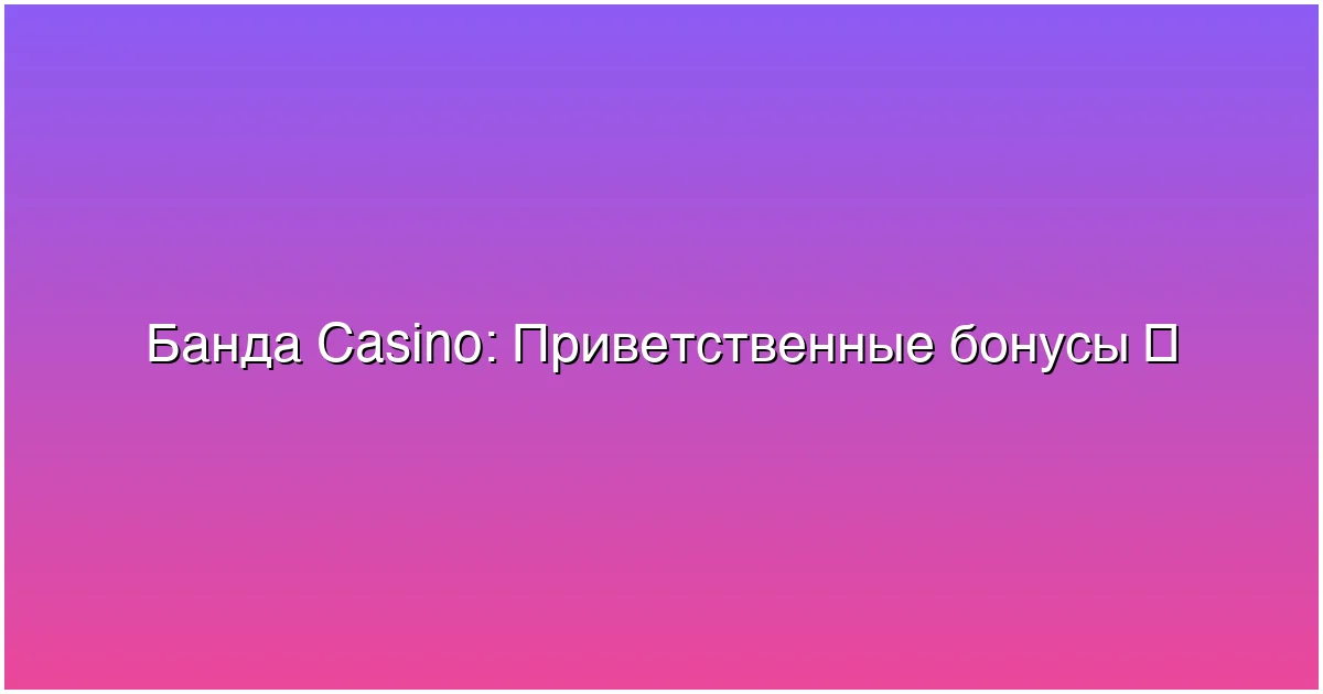 Приветственные бонусы